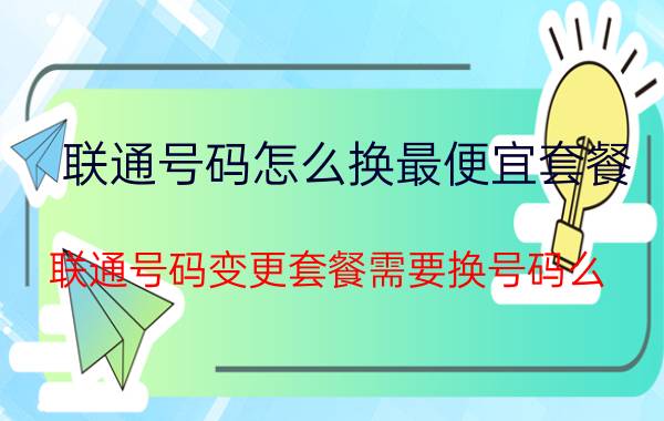 联通号码怎么换最便宜套餐 联通号码变更套餐需要换号码么？